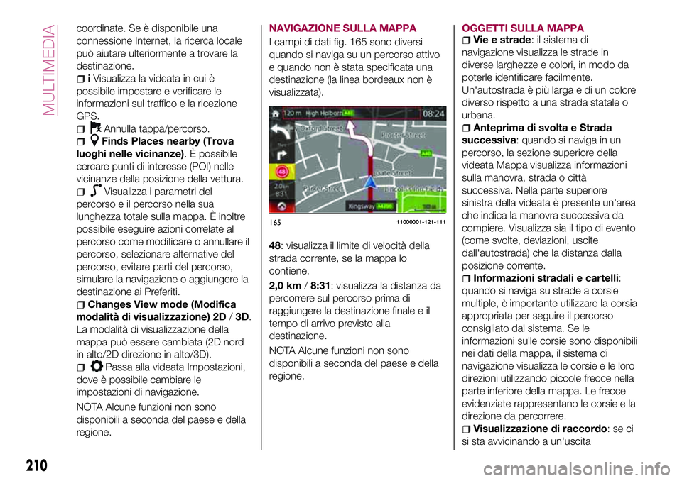 FIAT 124 SPIDER 2018  Libretto Uso Manutenzione (in Italian) coordinate. Se è disponibile una
connessione Internet, la ricerca locale
può aiutare ulteriormente a trovare la
destinazione.
iVisualizza la videata in cui è
possibile impostare e verificare le
inf
