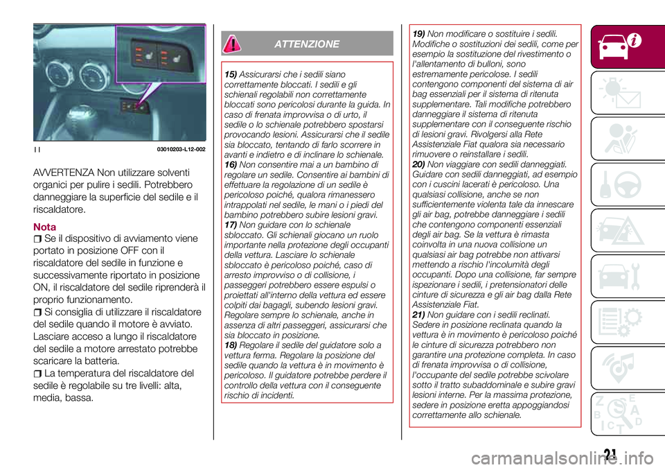 FIAT 124 SPIDER 2018  Libretto Uso Manutenzione (in Italian) AVVERTENZA Non utilizzare solventi
organici per pulire i sedili. Potrebbero
danneggiare la superficie del sedile e il
riscaldatore.
NotaSe il dispositivo di avviamento viene
portato in posizione OFF c