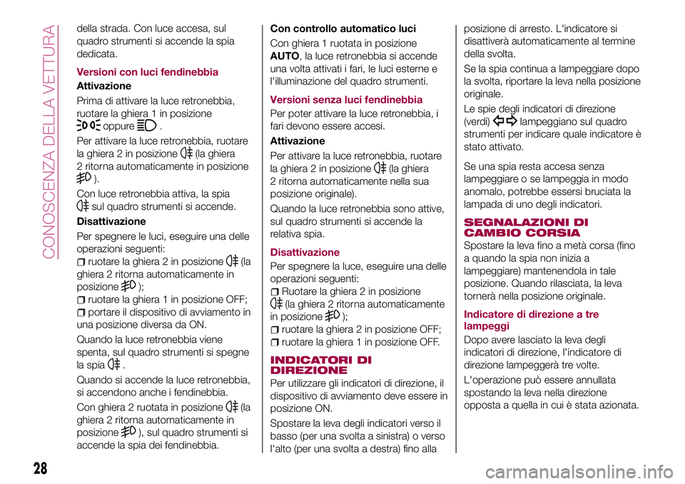 FIAT 124 SPIDER 2018  Libretto Uso Manutenzione (in Italian) della strada. Con luce accesa, sul
quadro strumenti si accende la spia
dedicata.
Versioni con luci fendinebbia
Attivazione
Prima di attivare la luce retronebbia,
ruotare la ghiera 1 in posizione
oppur