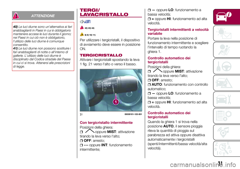 FIAT 124 SPIDER 2018  Libretto Uso Manutenzione (in Italian) ATTENZIONE
40)Le luci diurne sono un'alternativa ai fari
anabbaglianti in Paesi in cui è obbligatorio
mantenere accese le luci durante il giorno;
nei Paesi in cui ciò non è obbligatorio,
l'