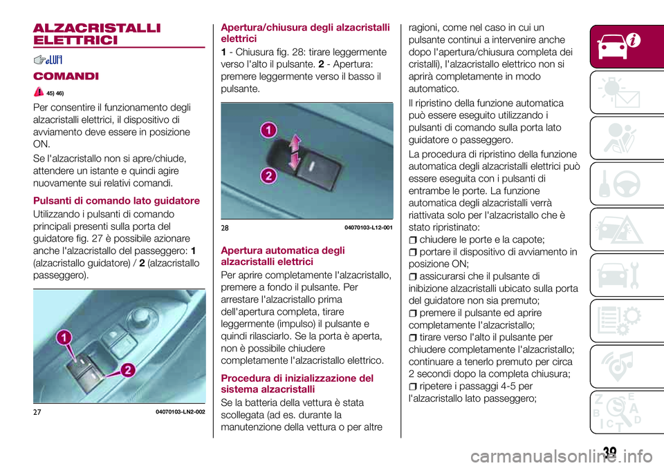 FIAT 124 SPIDER 2018  Libretto Uso Manutenzione (in Italian) ALZACRISTALLI
ELETTRICI
COMANDI
45) 46)
Per consentire il funzionamento degli
alzacristalli elettrici, il dispositivo di
avviamento deve essere in posizione
ON.
Se l'alzacristallo non si apre/chiu
