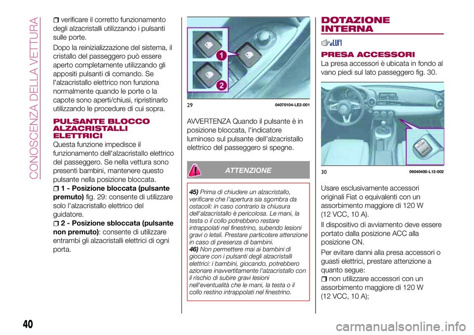 FIAT 124 SPIDER 2018  Libretto Uso Manutenzione (in Italian) verificare il corretto funzionamento
degli alzacristalli utilizzando i pulsanti
sulle porte.
Dopo la reinizializzazione del sistema, il
cristallo del passeggero può essere
aperto completamente utiliz