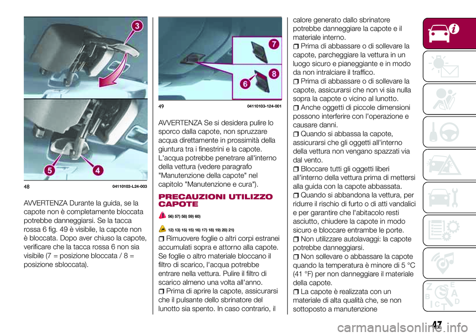 FIAT 124 SPIDER 2018  Libretto Uso Manutenzione (in Italian) AVVERTENZA Durante la guida, se la
capote non è completamente bloccata
potrebbe danneggiarsi. Se la tacca
rossa 6 fig. 49 è visibile, la capote non
è bloccata. Dopo aver chiuso la capote,
verificar