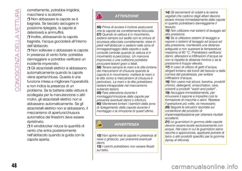 FIAT 124 SPIDER 2018  Libretto Uso Manutenzione (in Italian) correttamente, potrebbe irrigidirsi,
macchiarsi o scolorirsi.
Non abbassare la capote se è
bagnata. Se lasciato asciugare in
posizione ripiegata, la capote si
deteriorerà e ammuffirà.
Inoltre, abba