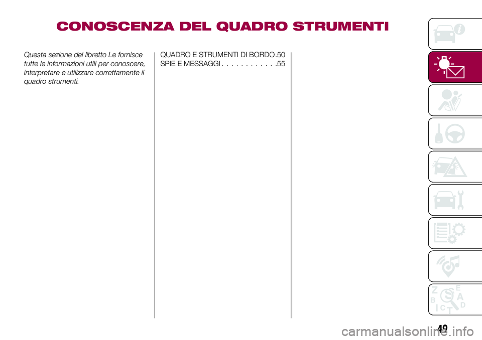 FIAT 124 SPIDER 2018  Libretto Uso Manutenzione (in Italian) CONOSCENZA DEL QUADRO STRUMENTI
Questa sezione del libretto Le fornisce
tutte le informazioni utili per conoscere,
interpretare e utilizzare correttamente il
quadro strumenti.QUADRO E STRUMENTI DI BOR