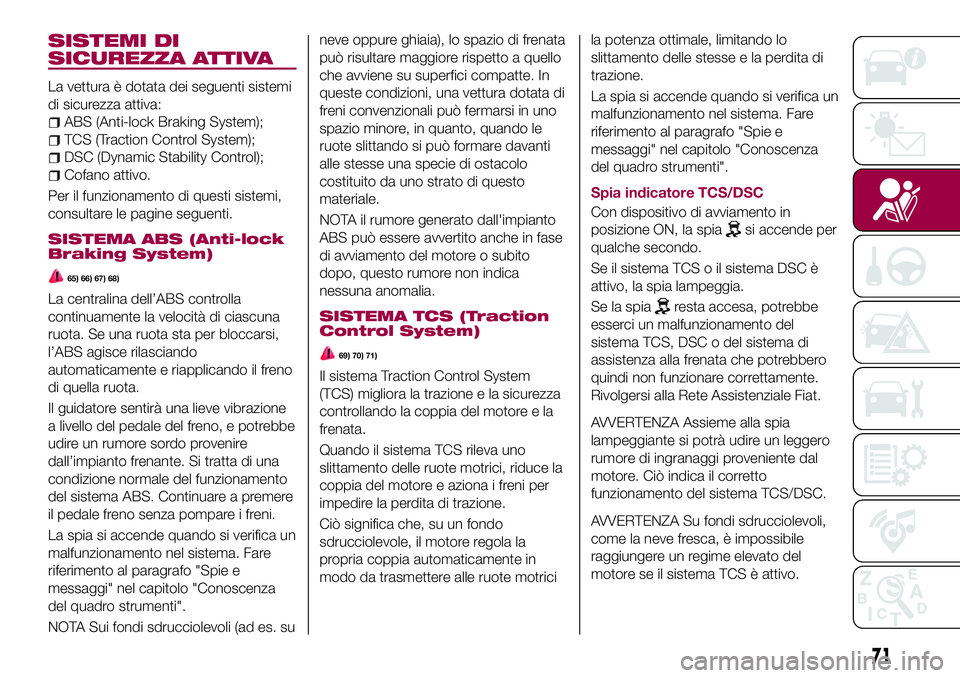 FIAT 124 SPIDER 2018  Libretto Uso Manutenzione (in Italian) SISTEMI DI
SICUREZZA ATTIVA
La vettura è dotata dei seguenti sistemi
di sicurezza attiva:
ABS (Anti-lock Braking System);
TCS (Traction Control System);
DSC (Dynamic Stability Control);
Cofano attivo