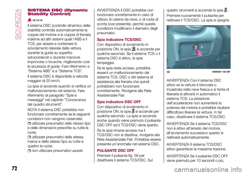 FIAT 124 SPIDER 2018  Libretto Uso Manutenzione (in Italian) SISTEMA DSC (Dynamic
Stability Control)
72) 73) 74)
Il sistema DSC (controllo dinamico della
stabilità) controlla automaticamente la
coppia del motore e la coppia di frenata
insieme ad altri sistemi 