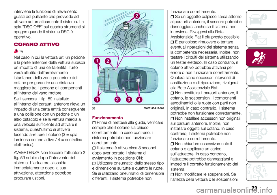 FIAT 124 SPIDER 2018  Libretto Uso Manutenzione (in Italian) interviene la funzione di rilevamento
guasti del pulsante che provvede ad
attivare automaticamente il sistema. La
spia "DSC OFF" sul quadro strumenti si
spegne quando il sistema DSC è
operati