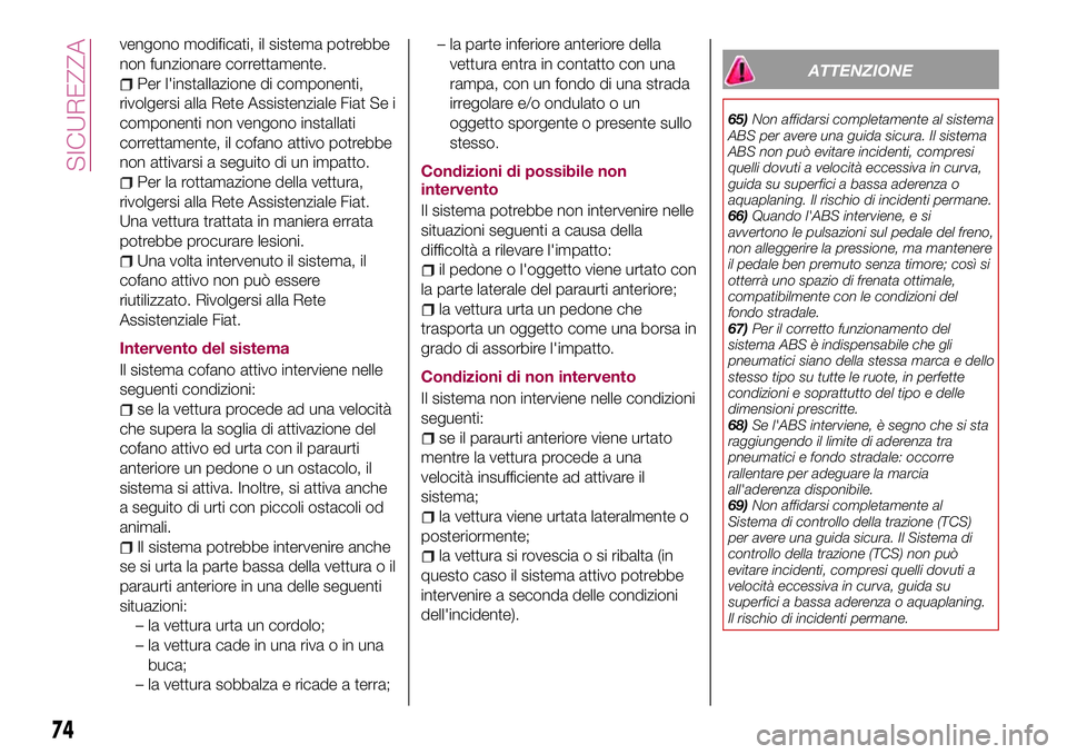 FIAT 124 SPIDER 2018  Libretto Uso Manutenzione (in Italian) vengono modificati, il sistema potrebbe
non funzionare correttamente.
Per l'installazione di componenti,
rivolgersi alla Rete Assistenziale Fiat Se i
componenti non vengono installati
correttament