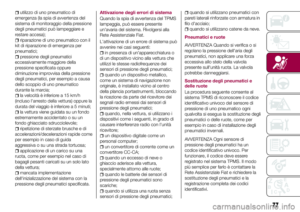 FIAT 124 SPIDER 2018  Libretto Uso Manutenzione (in Italian) utilizzo di uno pneumatico di
emergenza (la spia di avvertenza del
sistema di monitoraggio della pressione
degli pneumatici può lampeggiare e
restare accesa);
riparazione di uno pneumatico con il
kit