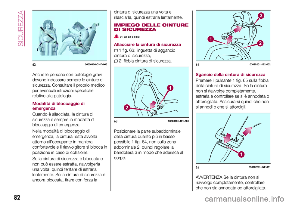 FIAT 124 SPIDER 2018  Libretto Uso Manutenzione (in Italian) Anche le persone con patologie gravi
devono indossare sempre le cinture di
sicurezza. Consultare il proprio medico
per eventuali istruzioni specifiche
relative alla patologia.
Modalità di bloccaggio 