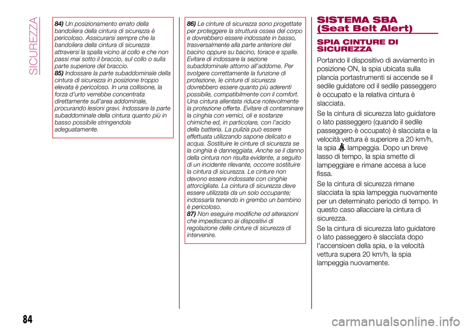 FIAT 124 SPIDER 2018  Libretto Uso Manutenzione (in Italian) 84)Un posizionamento errato della
bandoliera della cintura di sicurezza è
pericoloso. Assicurarsi sempre che la
bandoliera della cintura di sicurezza
attraversi la spalla vicino al collo e che non
pa