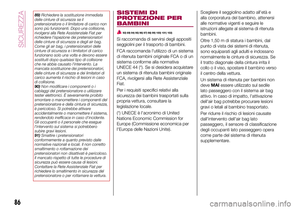 FIAT 124 SPIDER 2018  Libretto Uso Manutenzione (in Italian) 89)Richiedere la sostituzione immediata
delle cinture di sicurezza se il
pretensionatore o il limitatore di carico non
sono più funzionanti. Dopo una collisione,
rivolgersi alla Rete Assistenziale Fi