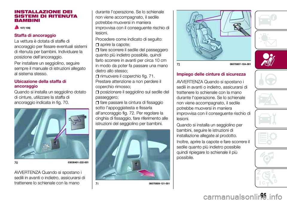 FIAT 124 SPIDER 2018  Libretto Uso Manutenzione (in Italian) INSTALLAZIONE DEI
SISTEMI DI RITENUTA
BAMBINI
107) 108)
Staffa di ancoraggio
La vettura è dotata di staffe di
ancoraggio per fissare eventuali sistemi
di ritenuta per bambini. Individuare la
posizion