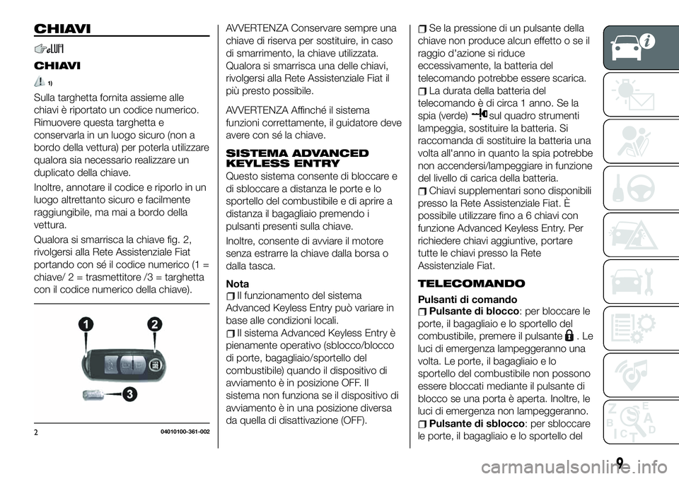 FIAT 124 SPIDER 2021 Libretto Uso Manutenzione (in Italian) CHIAVI
CHIAVI
1)
Sulla targhetta fornita assieme alle
chiavi è riportato un codice numerico.
Rimuovere questa targhetta e
conservarla in un luogo sicuro (non a
bordo della vettura) per poterla utiliz FIAT 124 SPIDER 2021 Libretto Uso Manutenzione (in Italian) CHIAVI
CHIAVI
1)
Sulla targhetta fornita assieme alle
chiavi è riportato un codice numerico.
Rimuovere questa targhetta e
conservarla in un luogo sicuro (non a
bordo della vettura) per poterla utiliz