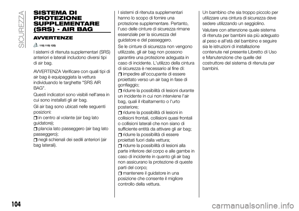 FIAT 124 SPIDER 2021 Libretto Uso Manutenzione (in Italian) SISTEMA DI
PROTEZIONE
SUPPLEMENTARE
(SRS) - AIR BAG
AVVERTENZE
118) 119) 120)
I sistemi di ritenuta supplementari (SRS)
anteriori e laterali includono diversi tipi
di air bag.
AVVERTENZA Verificare co FIAT 124 SPIDER 2021 Libretto Uso Manutenzione (in Italian) SISTEMA DI
PROTEZIONE
SUPPLEMENTARE
(SRS) - AIR BAG
AVVERTENZE
118) 119) 120)
I sistemi di ritenuta supplementari (SRS)
anteriori e laterali includono diversi tipi
di air bag.
AVVERTENZA Verificare co