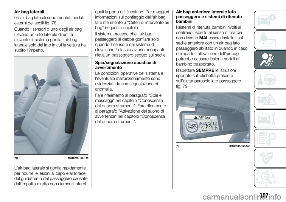 FIAT 124 SPIDER 2021 Libretto Uso Manutenzione (in Italian) Air bag laterali
Gli air bag laterali sono montati nei lati
esterni dei sedili fig. 78.
Quando i sensori d'urto degli air bag
rilevano un urto laterale di entità
rilevante, il sistema gonfia l FIAT 124 SPIDER 2021 Libretto Uso Manutenzione (in Italian) Air bag laterali
Gli air bag laterali sono montati nei lati
esterni dei sedili fig. 78.
Quando i sensori d'urto degli air bag
rilevano un urto laterale di entità
rilevante, il sistema gonfia l