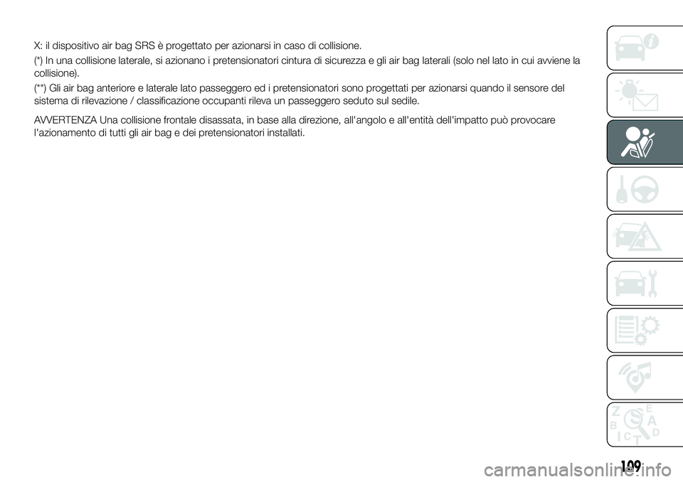 FIAT 124 SPIDER 2021  Libretto Uso Manutenzione (in Italian) X: il dispositivo air bag SRS è progettato per azionarsi in caso di collisione.
(*) In una collisione laterale, si azionano i pretensionatori cintura di sicurezza e gli air bag laterali (solo nel lat