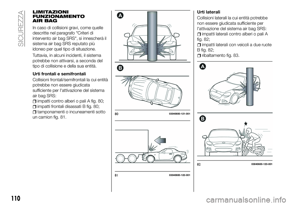 FIAT 124 SPIDER 2021  Libretto Uso Manutenzione (in Italian) LIMITAZIONI
FUNZIONAMENTO
AIR BAG
In caso di collisioni gravi, come quelle
descritte nel paragrafo "Criteri di
intervento air bag SRS", si innescherà il
sistema air bag SRS reputato più
idon