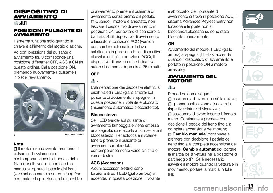FIAT 124 SPIDER 2021 Libretto Uso Manutenzione (in Italian) DISPOSITIVO DI
AVVIAMENTO
POSIZIONI PULSANTE DI
AVVIAMENTO
Il sistema funziona solo quando la
chiave è all'interno del raggio d'azione.
Ad ogni pressione del pulsante di
avviamento fig. 3 cor FIAT 124 SPIDER 2021 Libretto Uso Manutenzione (in Italian) DISPOSITIVO DI
AVVIAMENTO
POSIZIONI PULSANTE DI
AVVIAMENTO
Il sistema funziona solo quando la
chiave è all'interno del raggio d'azione.
Ad ogni pressione del pulsante di
avviamento fig. 3 cor