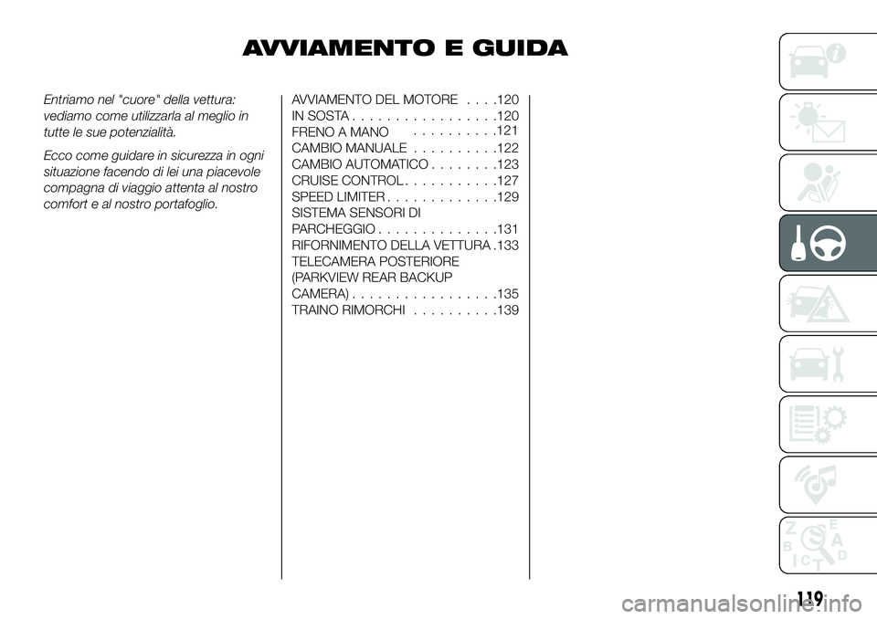 FIAT 124 SPIDER 2021  Libretto Uso Manutenzione (in Italian) AVVIAMENTO E GUIDA
Entriamo nel "cuore" della vettura:
vediamo come utilizzarla al meglio in
tutte le sue potenzialità.
Ecco come guidare in sicurezza in ogni
situazione facendo di lei una pi