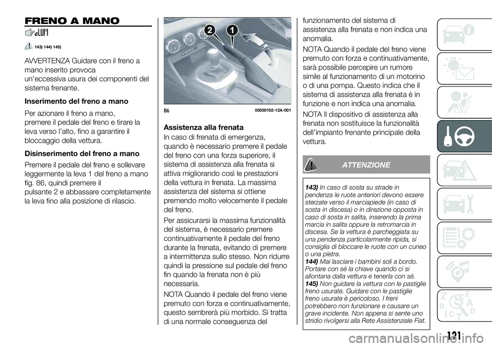 FIAT 124 SPIDER 2021 Libretto Uso Manutenzione (in Italian) FRENO A MANO
143) 144) 145)
AVVERTENZA Guidare con il freno a
mano inserito provoca
un'eccessiva usura dei componenti del
sistema frenante.
Inserimento del freno a mano
Per azionare il freno a man FIAT 124 SPIDER 2021 Libretto Uso Manutenzione (in Italian) FRENO A MANO
143) 144) 145)
AVVERTENZA Guidare con il freno a
mano inserito provoca
un'eccessiva usura dei componenti del
sistema frenante.
Inserimento del freno a mano
Per azionare il freno a man