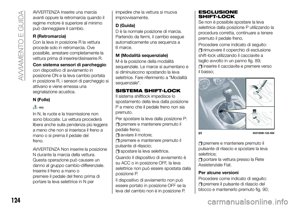 FIAT 124 SPIDER 2021 Libretto Uso Manutenzione (in Italian) AVVERTENZA Inserire una marcia
avanti oppure la retromarcia quando il
regime motore è superiore al minimo
può danneggiare il cambio.
R (Retromarcia)
Con la leva in posizione R la vettura
procede sol FIAT 124 SPIDER 2021 Libretto Uso Manutenzione (in Italian) AVVERTENZA Inserire una marcia
avanti oppure la retromarcia quando il
regime motore è superiore al minimo
può danneggiare il cambio.
R (Retromarcia)
Con la leva in posizione R la vettura
procede sol
