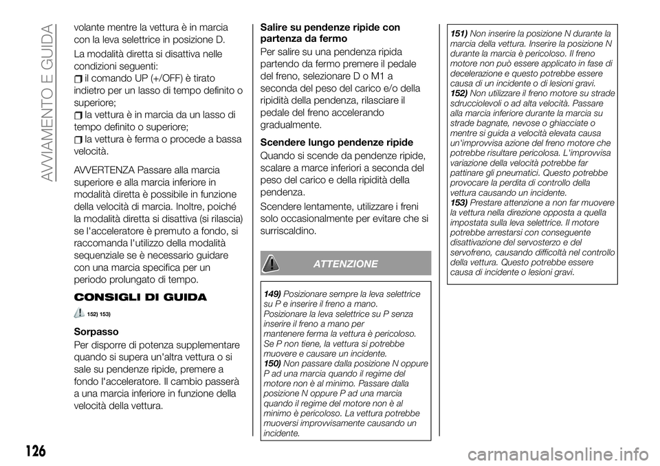 FIAT 124 SPIDER 2021 Libretto Uso Manutenzione (in Italian) volante mentre la vettura è in marcia
con la leva selettrice in posizione D.
La modalità diretta si disattiva nelle
condizioni seguenti:
il comando UP (+/OFF) è tirato
indietro per un lasso di temp FIAT 124 SPIDER 2021 Libretto Uso Manutenzione (in Italian) volante mentre la vettura è in marcia
con la leva selettrice in posizione D.
La modalità diretta si disattiva nelle
condizioni seguenti:
il comando UP (+/OFF) è tirato
indietro per un lasso di temp