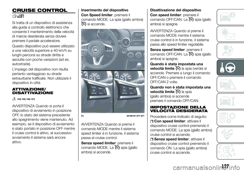 FIAT 124 SPIDER 2021  Libretto Uso Manutenzione (in Italian) CRUISE CONTROL
Si tratta di un dispositivo di assistenza
alla guida a controllo elettronico che
consente il mantenimento della velocità
di marcia desiderata senza dovere
premere il pedale accelerator