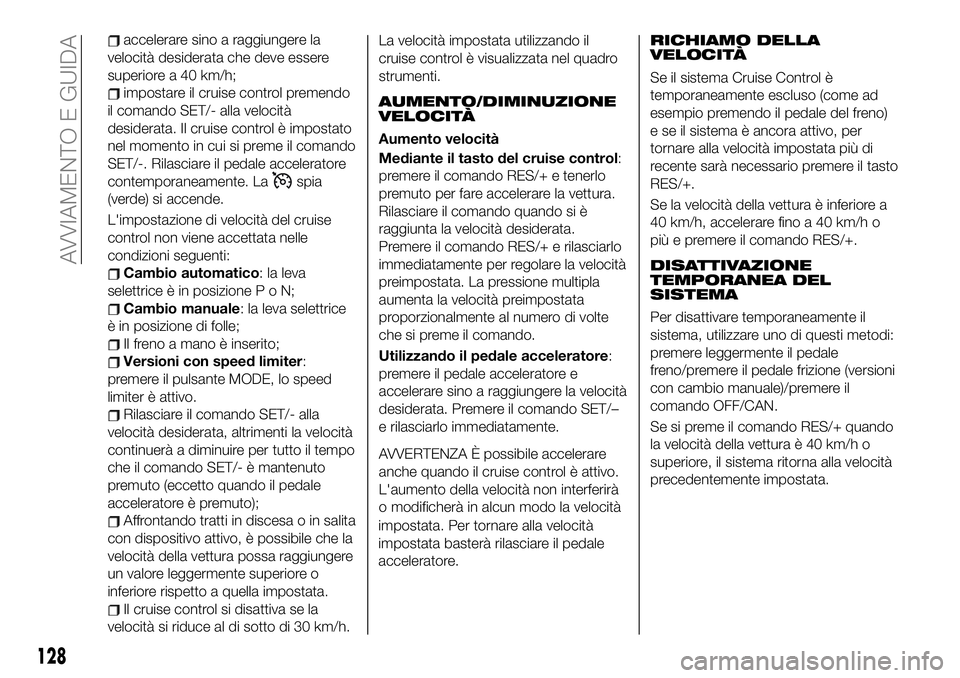 FIAT 124 SPIDER 2021  Libretto Uso Manutenzione (in Italian) accelerare sino a raggiungere la
velocità desiderata che deve essere
superiore a 40 km/h;
impostare il cruise control premendo
il comando SET/- alla velocità
desiderata. Il cruise control è imposta