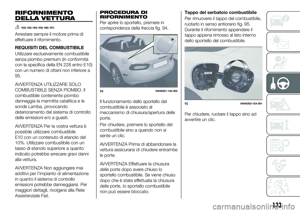 FIAT 124 SPIDER 2021  Libretto Uso Manutenzione (in Italian) RIFORNIMENTO
DELLA VETTURA
162) 163) 164) 165) 166) 167)
Arrestare sempre il motore prima di
effettuare il rifornimento.
REQUISITI DEL COMBUSTIBILE
Utilizzare esclusivamente combustibile
senza piombo 