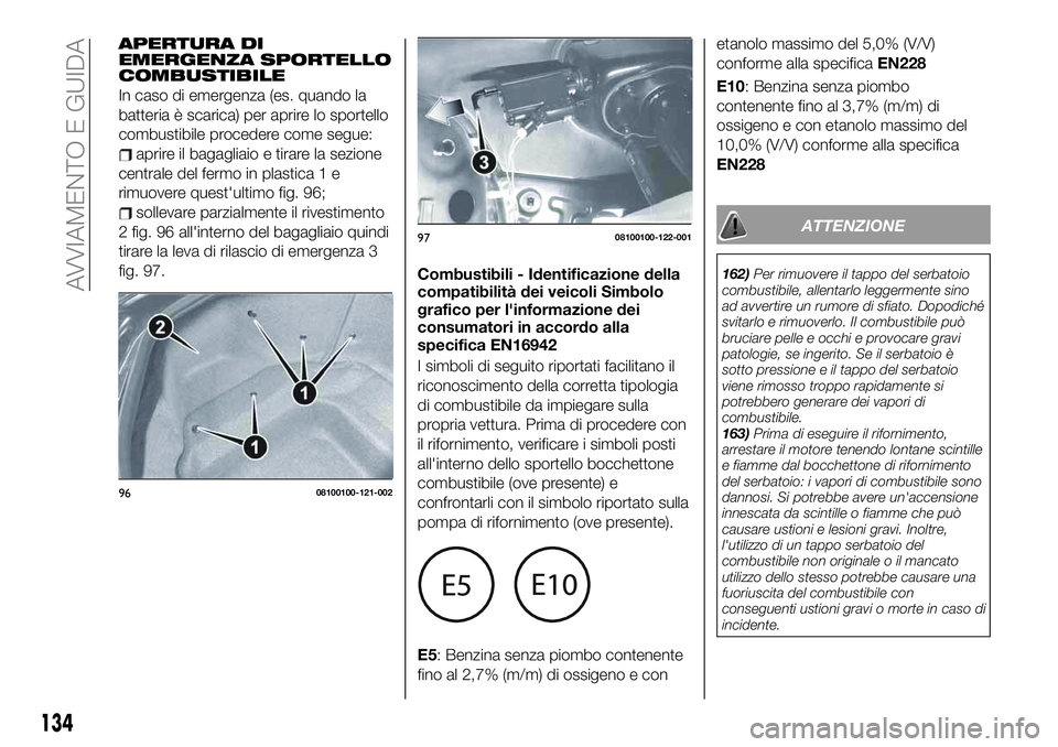 FIAT 124 SPIDER 2021  Libretto Uso Manutenzione (in Italian) APERTURA DI
EMERGENZA SPORTELLO
COMBUSTIBILE
In caso di emergenza (es. quando la
batteria è scarica) per aprire lo sportello
combustibile procedere come segue:
aprire il bagagliaio e tirare la sezion