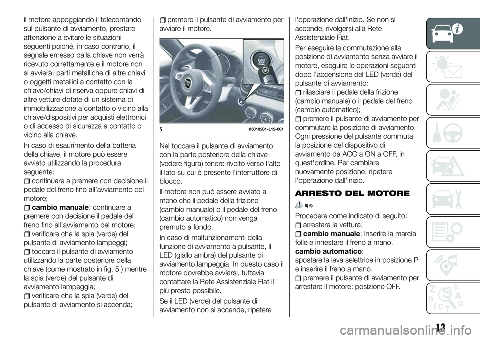 FIAT 124 SPIDER 2021 Libretto Uso Manutenzione (in Italian) il motore appoggiando il telecomando
sul pulsante di avviamento, prestare
attenzione a evitare le situazioni
seguenti poiché, in caso contrario, il
segnale emesso dalla chiave non verrà
ricevuto cor FIAT 124 SPIDER 2021 Libretto Uso Manutenzione (in Italian) il motore appoggiando il telecomando
sul pulsante di avviamento, prestare
attenzione a evitare le situazioni
seguenti poiché, in caso contrario, il
segnale emesso dalla chiave non verrà
ricevuto cor