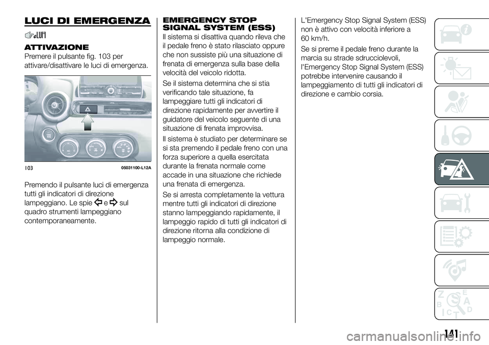 FIAT 124 SPIDER 2021  Libretto Uso Manutenzione (in Italian) LUCI DI EMERGENZA
ATTIVAZIONE
Premere il pulsante fig. 103 per
attivare/disattivare le luci di emergenza.
Premendo il pulsante luci di emergenza
tutti gli indicatori di direzione
lampeggiano. Le spie
