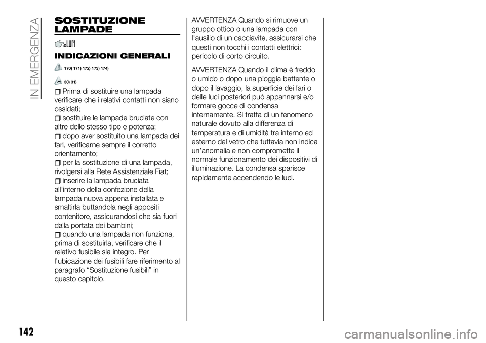 FIAT 124 SPIDER 2021  Libretto Uso Manutenzione (in Italian) SOSTITUZIONE
LAMPADE
INDICAZIONI GENERALI
170) 171) 172) 173) 174)
30) 31)
Prima di sostituire una lampada
verificare che i relativi contatti non siano
ossidati;
sostituire le lampade bruciate con
alt