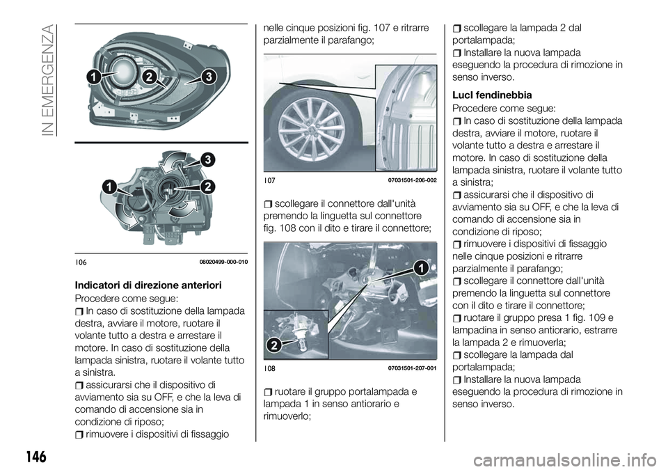 FIAT 124 SPIDER 2021 Libretto Uso Manutenzione (in Italian) Indicatori di direzione anteriori
Procedere come segue:
In caso di sostituzione della lampada
destra, avviare il motore, ruotare il
volante tutto a destra e arrestare il
motore. In caso di sostituzion FIAT 124 SPIDER 2021 Libretto Uso Manutenzione (in Italian) Indicatori di direzione anteriori
Procedere come segue:
In caso di sostituzione della lampada
destra, avviare il motore, ruotare il
volante tutto a destra e arrestare il
motore. In caso di sostituzion
