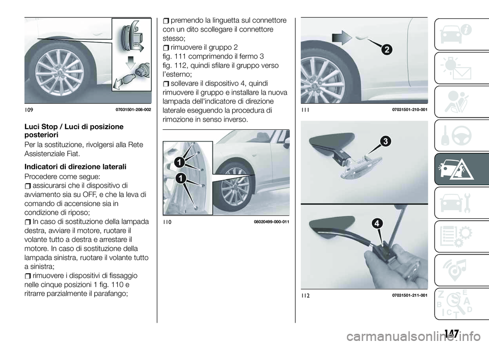 FIAT 124 SPIDER 2021 Libretto Uso Manutenzione (in Italian) Luci Stop / Luci di posizione
posteriori
Per la sostituzione, rivolgersi alla Rete
Assistenziale Fiat.
Indicatori di direzione laterali
Procedere come segue:
assicurarsi che il dispositivo di
avviamen FIAT 124 SPIDER 2021 Libretto Uso Manutenzione (in Italian) Luci Stop / Luci di posizione
posteriori
Per la sostituzione, rivolgersi alla Rete
Assistenziale Fiat.
Indicatori di direzione laterali
Procedere come segue:
assicurarsi che il dispositivo di
avviamen