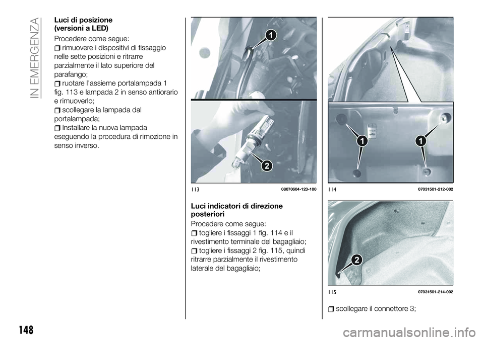 FIAT 124 SPIDER 2021  Libretto Uso Manutenzione (in Italian) Luci di posizione
(versioni a LED)
Procedere come segue:
rimuovere i dispositivi di fissaggio
nelle sette posizioni e ritrarre
parzialmente il lato superiore del
parafango;
ruotare l'assieme porta