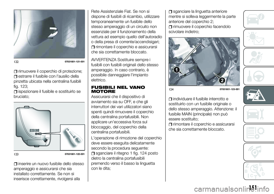 FIAT 124 SPIDER 2021  Libretto Uso Manutenzione (in Italian) rimuovere il coperchio di protezione;
estrarre il fusibile con l'ausilio della
pinzetta ubicata nella centralina fusibili
fig. 123;
ispezionare il fusibile e sostituirlo se
bruciato;
inserire un n