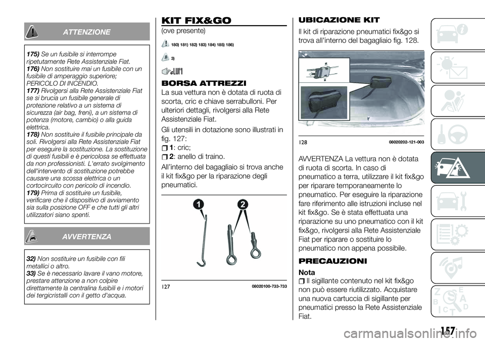 FIAT 124 SPIDER 2021  Libretto Uso Manutenzione (in Italian) ATTENZIONE
175)Se un fusibile si interrompe
ripetutamente Rete Assistenziale Fiat.
176)Non sostituire mai un fusibile con un
fusibile di amperaggio superiore;
PERICOLO DI INCENDIO.
177)Rivolgersi alla