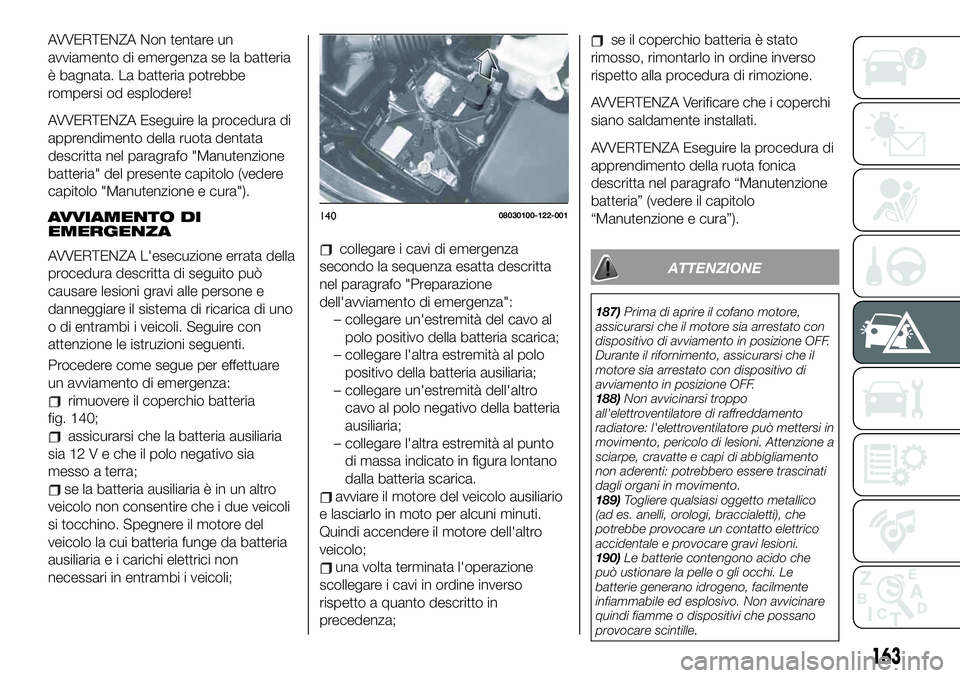 FIAT 124 SPIDER 2021 Libretto Uso Manutenzione (in Italian) AVVERTENZA Non tentare un
avviamento di emergenza se la batteria
è bagnata. La batteria potrebbe
rompersi od esplodere!
AVVERTENZA Eseguire la procedura di
apprendimento della ruota dentata
descritta FIAT 124 SPIDER 2021 Libretto Uso Manutenzione (in Italian) AVVERTENZA Non tentare un
avviamento di emergenza se la batteria
è bagnata. La batteria potrebbe
rompersi od esplodere!
AVVERTENZA Eseguire la procedura di
apprendimento della ruota dentata
descritta