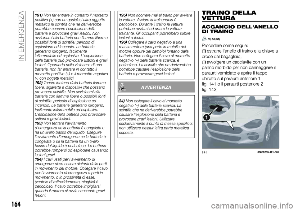 FIAT 124 SPIDER 2021 Libretto Uso Manutenzione (in Italian) 191)Non far entrare in contatto il morsetto
positivo (+) con un qualsiasi altro oggetto
metallico la scintilla che ne deriverebbe
potrebbe causare l'esplosione della
batteria e provocare gravi les FIAT 124 SPIDER 2021 Libretto Uso Manutenzione (in Italian) 191)Non far entrare in contatto il morsetto
positivo (+) con un qualsiasi altro oggetto
metallico la scintilla che ne deriverebbe
potrebbe causare l'esplosione della
batteria e provocare gravi les
