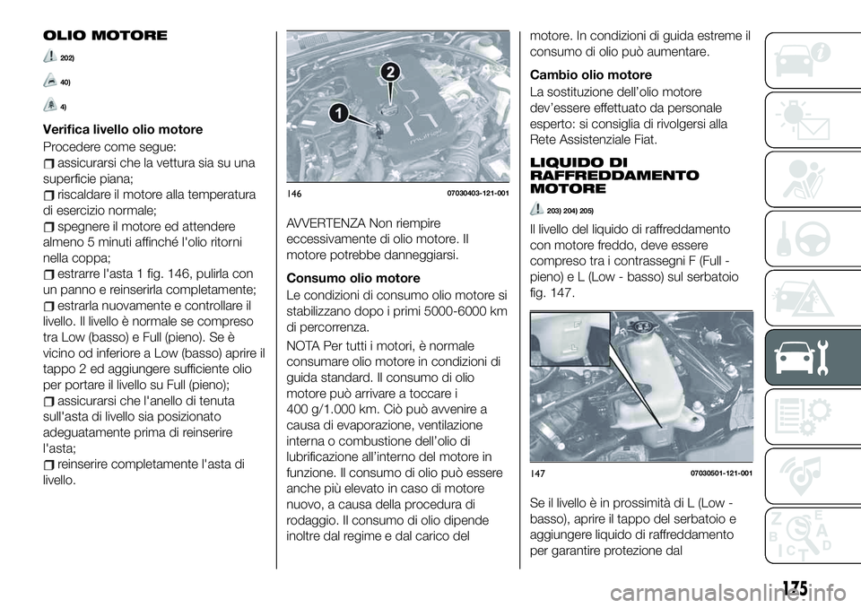 FIAT 124 SPIDER 2021 Libretto Uso Manutenzione (in Italian) OLIO MOTORE
202)
40)
4)
Verifica livello olio motore
Procedere come segue:
assicurarsi che la vettura sia su una
superficie piana;
riscaldare il motore alla temperatura
di esercizio normale;
spegnere FIAT 124 SPIDER 2021 Libretto Uso Manutenzione (in Italian) OLIO MOTORE
202)
40)
4)
Verifica livello olio motore
Procedere come segue:
assicurarsi che la vettura sia su una
superficie piana;
riscaldare il motore alla temperatura
di esercizio normale;
spegnere