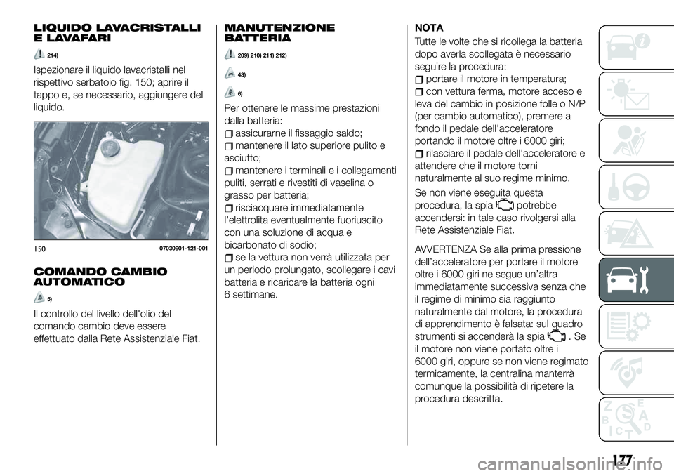FIAT 124 SPIDER 2021 Libretto Uso Manutenzione (in Italian) LIQUIDO LAVACRISTALLI
E L AVA FA R I
214)
Ispezionare il liquido lavacristalli nel
rispettivo serbatoio fig. 150; aprire il
tappo e, se necessario, aggiungere del
liquido.
COMANDO CAMBIO
AUTOMATICO
5) FIAT 124 SPIDER 2021 Libretto Uso Manutenzione (in Italian) LIQUIDO LAVACRISTALLI
E L AVA FA R I
214)
Ispezionare il liquido lavacristalli nel
rispettivo serbatoio fig. 150; aprire il
tappo e, se necessario, aggiungere del
liquido.
COMANDO CAMBIO
AUTOMATICO
5)