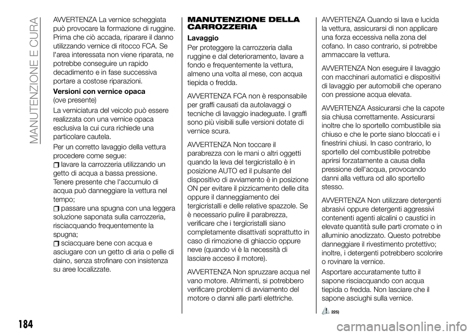 FIAT 124 SPIDER 2021 Libretto Uso Manutenzione (in Italian) AVVERTENZA La vernice scheggiata
può provocare la formazione di ruggine.
Prima che ciò accada, riparare il danno
utilizzando vernice di ritocco FCA. Se
l'area interessata non viene riparata, ne
FIAT 124 SPIDER 2021 Libretto Uso Manutenzione (in Italian) AVVERTENZA La vernice scheggiata
può provocare la formazione di ruggine.
Prima che ciò accada, riparare il danno
utilizzando vernice di ritocco FCA. Se
l'area interessata non viene riparata, ne