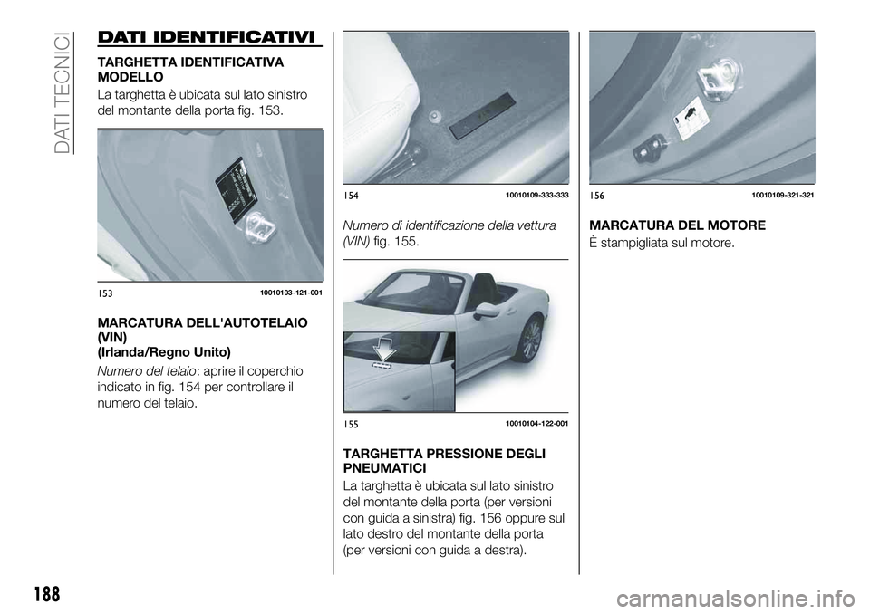 FIAT 124 SPIDER 2021  Libretto Uso Manutenzione (in Italian) DATI IDENTIFICATIVI
TARGHETTA IDENTIFICATIVA
MODELLO
La targhetta è ubicata sul lato sinistro
del montante della porta fig. 153.
MARCATURA DELL'AUTOTELAIO
(VIN)
(Irlanda/Regno Unito)
Numero del t