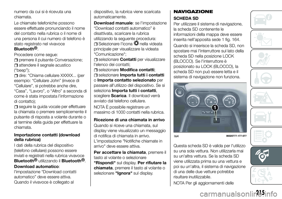 FIAT 124 SPIDER 2021 Libretto Uso Manutenzione (in Italian) numero da cui si è ricevuta una
chiamata.
Le chiamate telefoniche possono
essere effettuate pronunciando il nome
del contatto nella rubrica o il nome di
una persona il cui numero di telefono è
stato FIAT 124 SPIDER 2021 Libretto Uso Manutenzione (in Italian) numero da cui si è ricevuta una
chiamata.
Le chiamate telefoniche possono
essere effettuate pronunciando il nome
del contatto nella rubrica o il nome di
una persona il cui numero di telefono è
stato