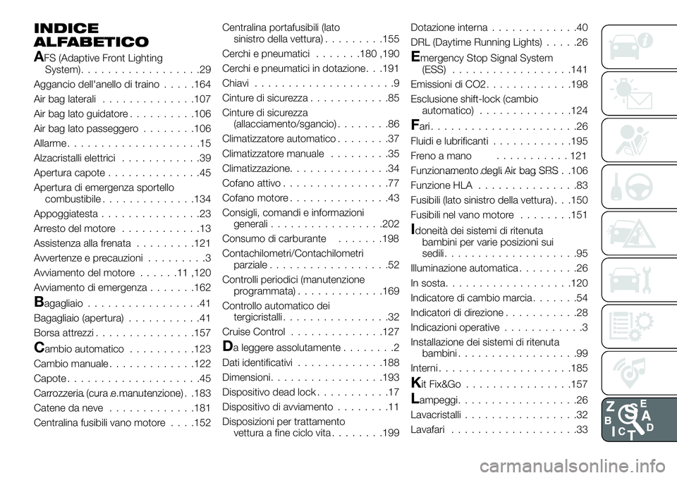 FIAT 124 SPIDER 2021 Libretto Uso Manutenzione (in Italian) INDICE
ALFABETICO
AFS (Adaptive Front Lighting
System)..................29
Aggancio dell'anello di traino.....164
Air bag laterali..............107
Air bag lato guidatore..........106
Air bag lato FIAT 124 SPIDER 2021 Libretto Uso Manutenzione (in Italian) INDICE
ALFABETICO
AFS (Adaptive Front Lighting
System)..................29
Aggancio dell'anello di traino.....164
Air bag laterali..............107
Air bag lato guidatore..........106
Air bag lato