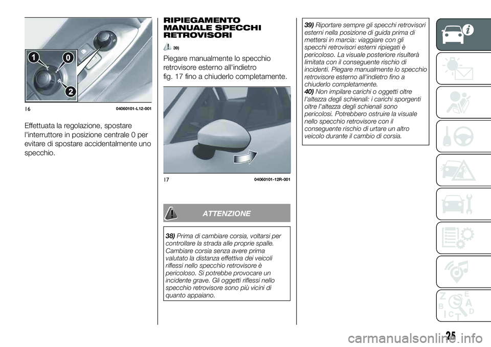 FIAT 124 SPIDER 2021  Libretto Uso Manutenzione (in Italian) Effettuata la regolazione, spostare
l'interruttore in posizione centrale 0 per
evitare di spostare accidentalmente uno
specchio.
RIPIEGAMENTO
MANUALE SPECCHI
RETROVISORI
39)
Piegare manualmente lo