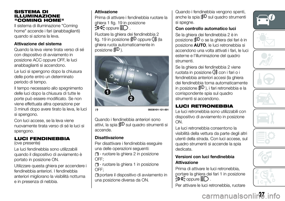 FIAT 124 SPIDER 2021  Libretto Uso Manutenzione (in Italian) SISTEMA DI
ILLUMINAZIONE
"COMING HOME"
Il sistema di illuminazione "Coming
home" accende i fari (anabbaglianti)
quando si aziona la leva.
Attivazione del sistema
Quando la leva viene t